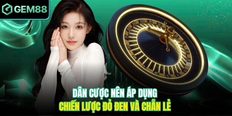 Dân cược nên áp dụng chiến lược đỏ đen và chẵn lẻ 